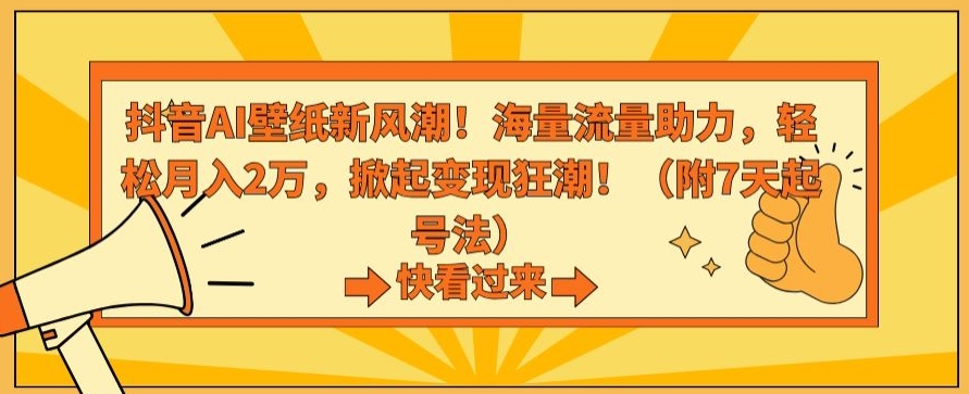 抖音AI壁纸新风潮！海量流量助力，轻松月入2万，掀起变现狂潮【揭秘】-致富资源库