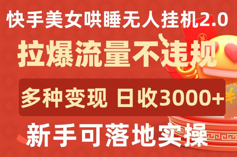 快手美女哄睡无人挂机2.0.拉爆流量不违规，多种变现途径，日收3000+，新手可落地实操【揭秘】-致富资源库