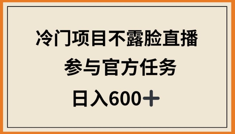 冷门项目不露脸直播，参与官方任务，日入600+【揭秘】-致富资源库