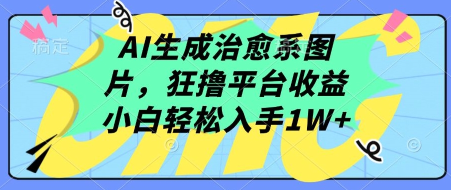 AI生成治愈系图片,狂撸平台收益,小白轻松入手1W+【揭秘】-致富资源库
