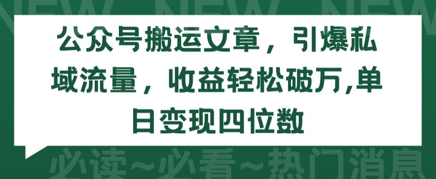 公众号搬运文章,引爆私域流量,收益轻松破万,单日变现四位数【揭秘】-致富资源库