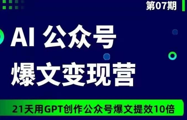 AI公众号爆文变现营07期，21天用GPT创作爆文提效10倍-致富资源库