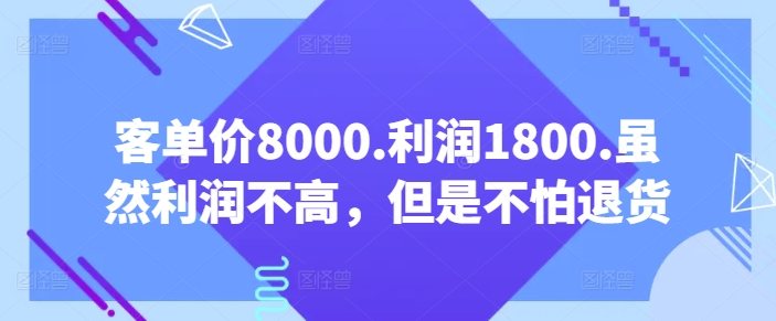 客单价8000.利润1800.虽然利润不高,但是不怕退货【付费文章】-致富资源库