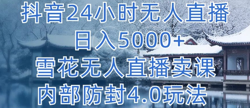 抖音24小时无人直播 日入5000+,雪花无人直播卖课,内部防封4.0玩法【揭秘】-致富资源库