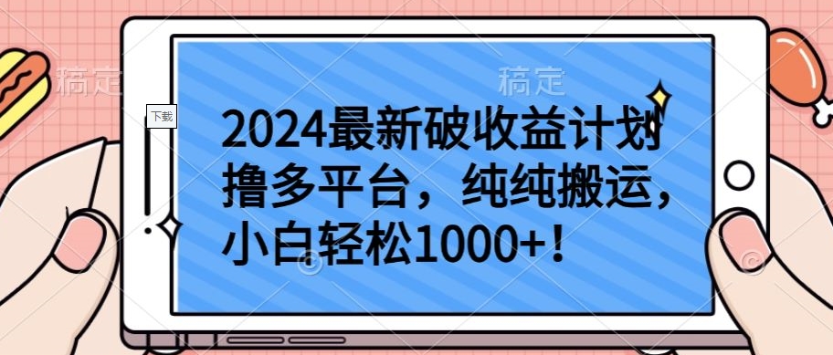 2024最新破收益计划撸多平台,纯纯搬运,小白轻松1000+【揭秘】-致富资源库