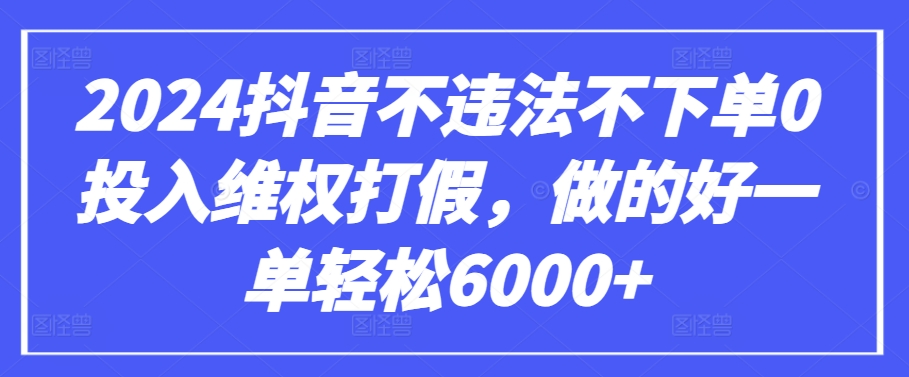 2024抖音不违法不下单0投入维权打假，做的好一单轻松6000+【仅揭秘】-致富资源库