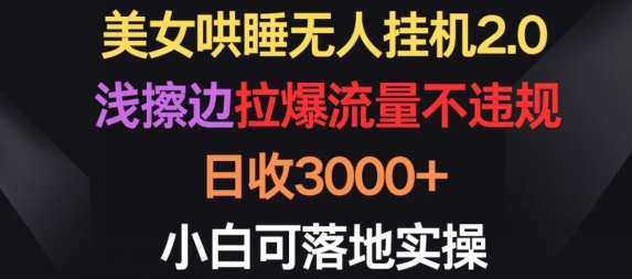 美女哄睡无人挂机2.0.浅擦边拉爆流量不违规,日收3000+,小白可落地实操【揭秘】-致富资源库