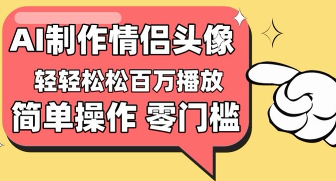 【零门槛高收益】情侣头像视频,播放量百万不是梦【揭秘】-致富资源库