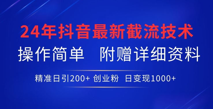 24年最新抖音截流技术,精准日引200+创业粉,操作简单附赠详细资料【揭秘】-致富资源库