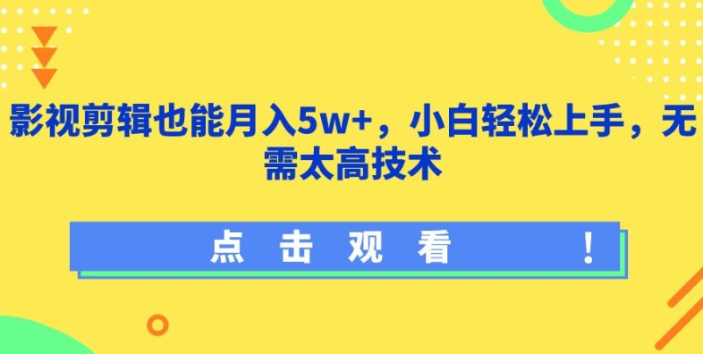 影视剪辑也能月入5w+，小白轻松上手，无需太高技术【揭秘】-致富资源库
