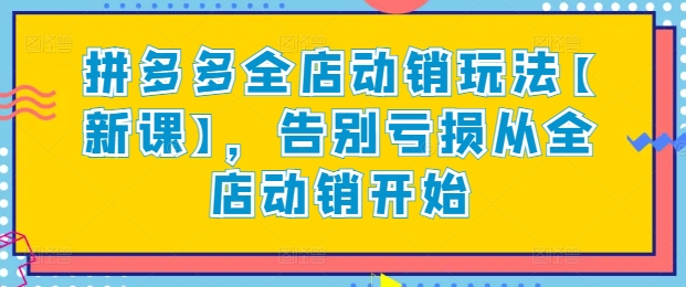 拼多多全店动销玩法【新课】,告别亏损从全店动销开始-致富资源库