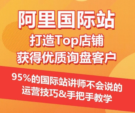 【阿里国际站】打造Top店铺&获得优质询盘客户,95%的国际站讲师不会说的运营技巧-致富资源库