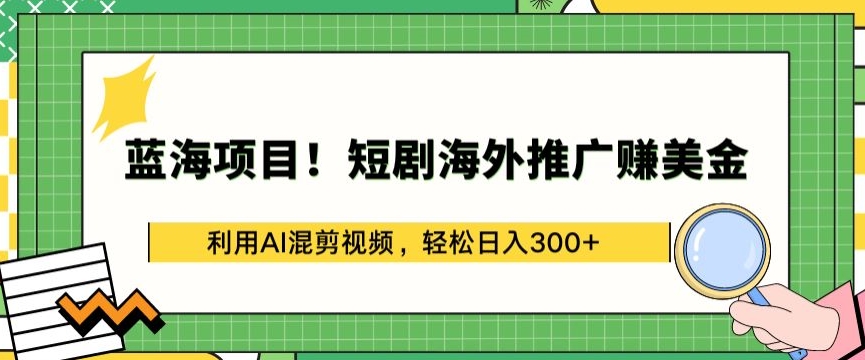 蓝海项目!短剧海外推广赚美金,利用AI混剪视频,轻松日入300+【揭秘】-致富资源库