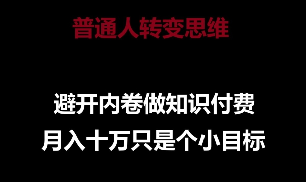 普通人转变思维,避开内卷做知识付费,月入十万只是一个小目标【揭秘】-致富资源库