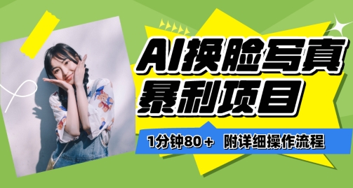 一分钟80+，AI换脸写真项目进阶玩法，附带保姆级教程，小白也可轻松上手【揭秘】-致富资源库