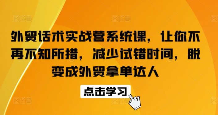 外贸话术实战营系统课，让你不再不知所措，减少试错时间，脱变成外贸拿单达人-致富资源库