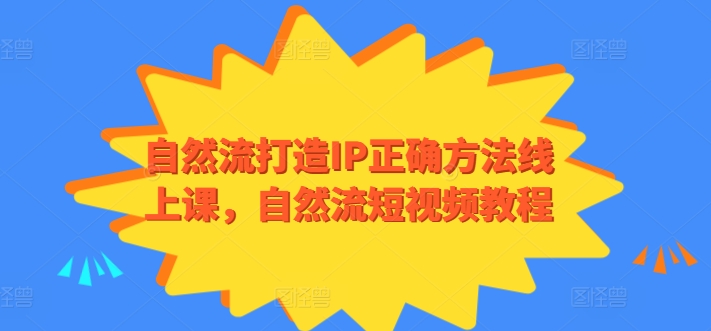 自然流打造IP正确方法线上课，自然流短视频教程-致富资源库