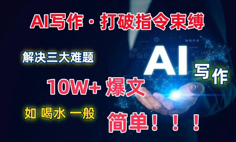 AI写作:解决三大难题,10W+爆文如喝水一般简单,打破指令调教束缚【揭秘】-致富资源库