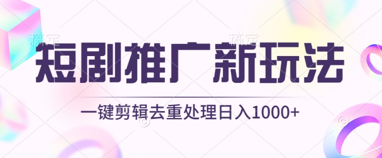 短剧推广新玩法，不剪辑，工具助力一键过原创，日入1000+【揭秘】-致富资源库