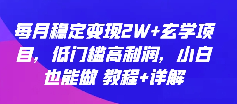 每月稳定变现2W+玄学项目,低门槛高利润,小白也能做 教程+详解【揭秘】-致富资源库