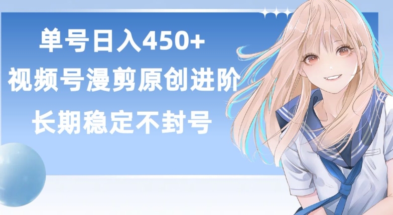 单号日赚450+,视频号原创漫剪进阶版,长久稳定,而且具有睡后收益【揭秘】-致富资源库