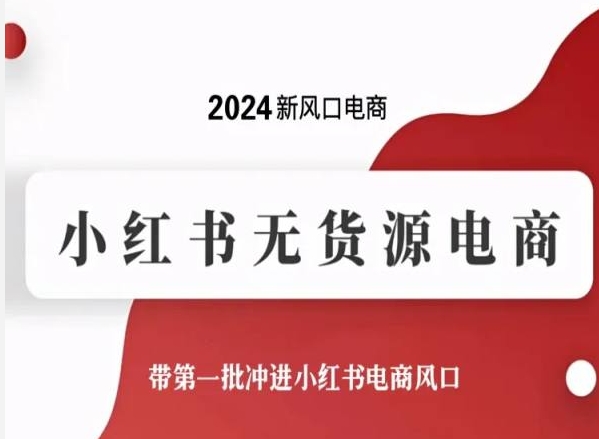 2024新风口电商,小红书无货源电商,带第一批冲进小红书电商风口-致富资源库
