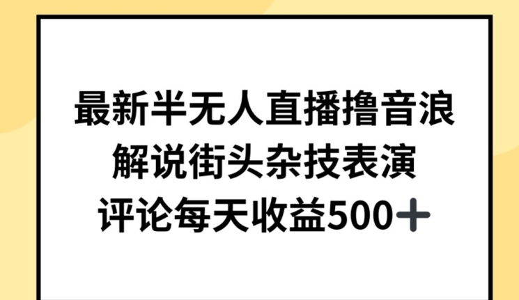 最新半无人直播撸音浪，解说街头杂技表演，平均每天收益500+【揭秘】-致富资源库