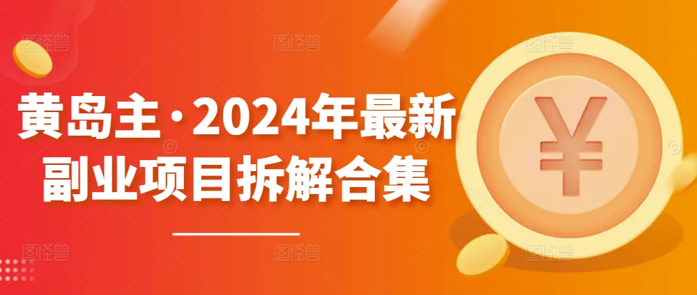 黄岛主·2024年最新副业项目拆解合集【无水印】-致富资源库