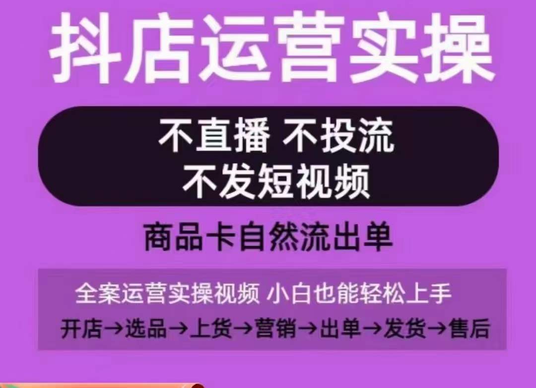 抖店运营实操课,从0-1起店视频全实操,不直播、不投流、不发短视频,商品卡自然流出单-致富资源库