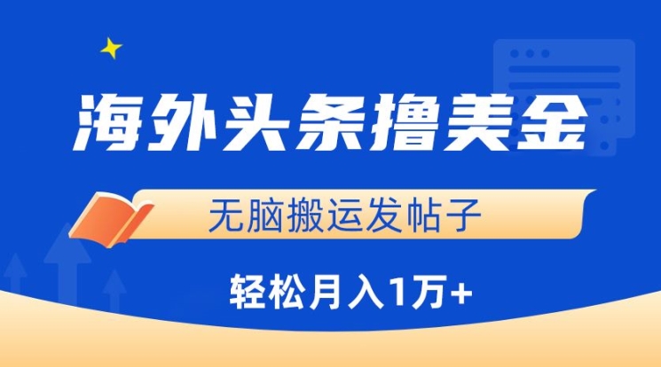 海外头条撸美金，无脑搬运发帖子，月入1万+，小白轻松掌握【揭秘】-致富资源库