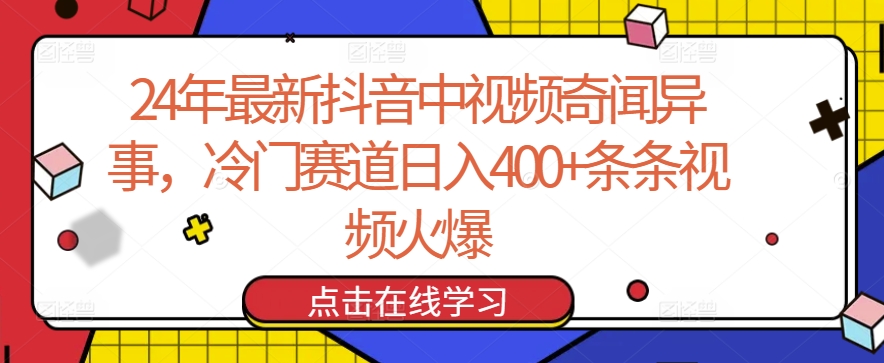 24年最新抖音中视频奇闻异事，冷门赛道日入400+条条视频火爆【揭秘】-致富资源库