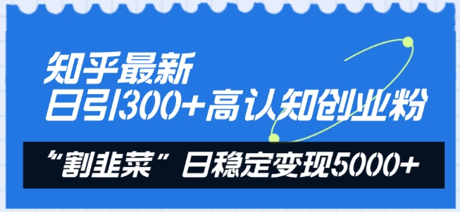 知乎最新日引300+高认知创业粉,“割韭菜”日稳定变现5000+【揭秘】-致富资源库