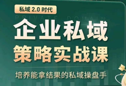私域2.0:企业私域策略实战课,培养能拿结果的私域操盘手-致富资源库