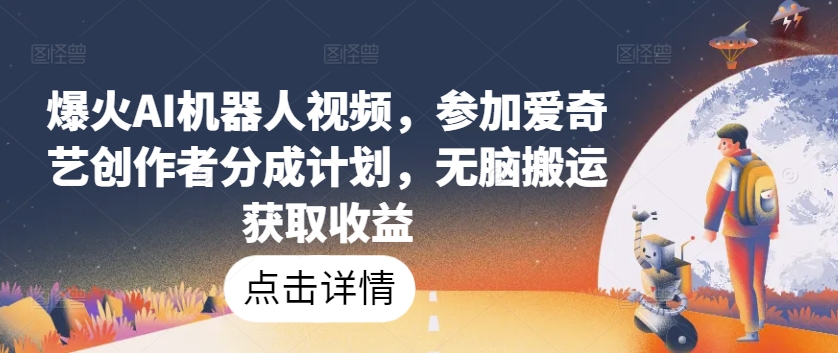 爆火AI机器人视频，参加爱奇艺创作者分成计划，无脑搬运获取收益【揭秘】-致富资源库