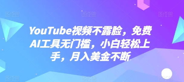 YouTube视频不露脸，免费AI工具无门槛，小白轻松上手，月入美金不断【揭秘】-致富资源库