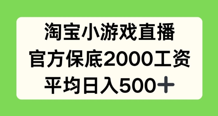 淘宝小游戏直播，官方保底2000工资，平均日入500+【揭秘】-致富资源库