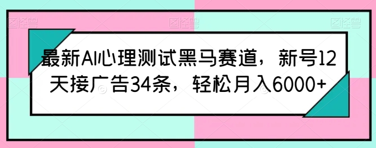 最新AI心理测试黑马赛道,新号12天接广告34条,轻松月入6000+【揭秘】-致富资源库