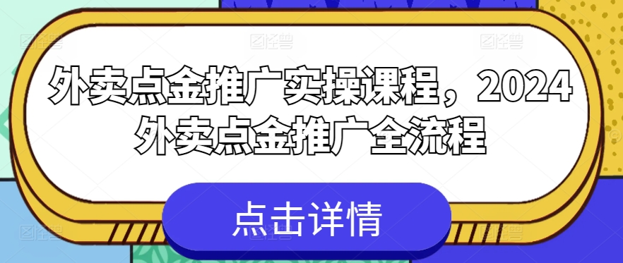 外卖点金推广实操课程，2024外卖点金推广全流程-致富资源库
