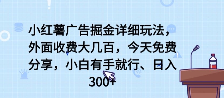 小红薯广告掘金详细玩法,外面收费大几百,小白有手就行,日入300+【揭秘】-致富资源库