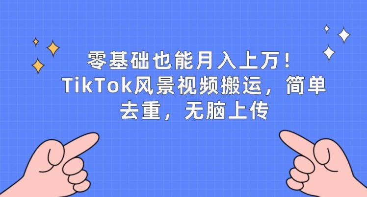零基础也能月入上w,TikTok风景视频搬运,简单去重,无脑上传【揭秘】-致富资源库