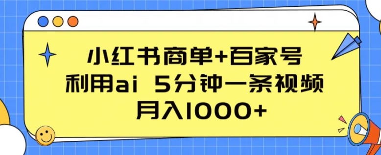 小红书商单+百家号,利用ai 5分钟一条视频,月入1000+【揭秘】-致富资源库