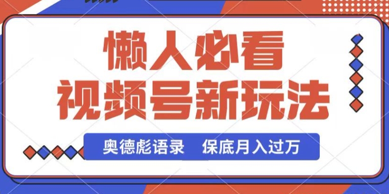 视频号新玩法,奥德彪语录,视频制作简单,流量也不错,保底月入过W【揭秘】-致富资源库