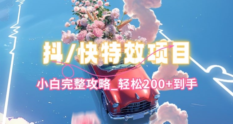 抖音快手双平台特效教程,玩法简单,小白完整攻略,轻松100+到手【揭秘】-致富资源库