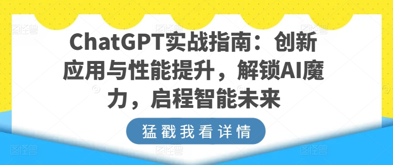 ChatGPT实战指南:创新应用与性能提升,解锁AI魔力,启程智能未来-致富资源库