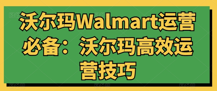 沃尔玛Walmart运营必备:沃尔玛高效运营技巧-致富资源库