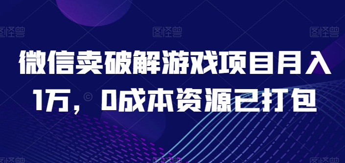 微信卖破解游戏项目月入1万，0成本资源已打包【揭秘】-致富资源库