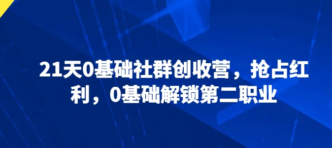 21天0基础社群创收营，抢占红利，0基础解锁第二职业-致富资源库