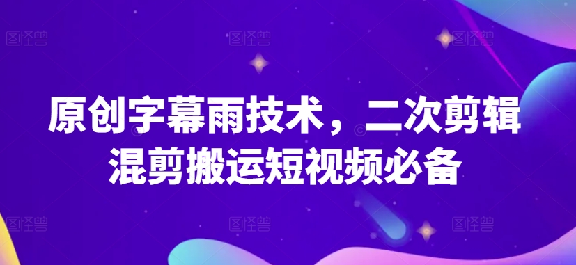 原创字幕雨技术,二次剪辑混剪搬运短视频必备【揭秘】-致富资源库