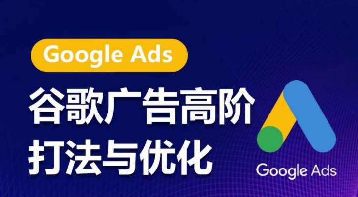 谷歌广告高阶打法与优化,凝结行业精华的谷歌广告体系课程,带你抓住流量红利,最大化ROI-致富资源库