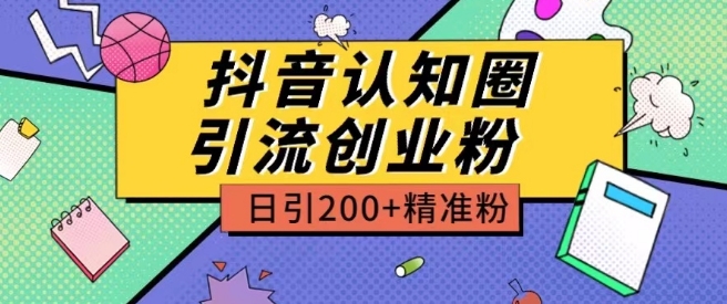 外面收费3980抖音认知圈引流创业粉玩法日引200+精准粉【揭秘】-致富资源库